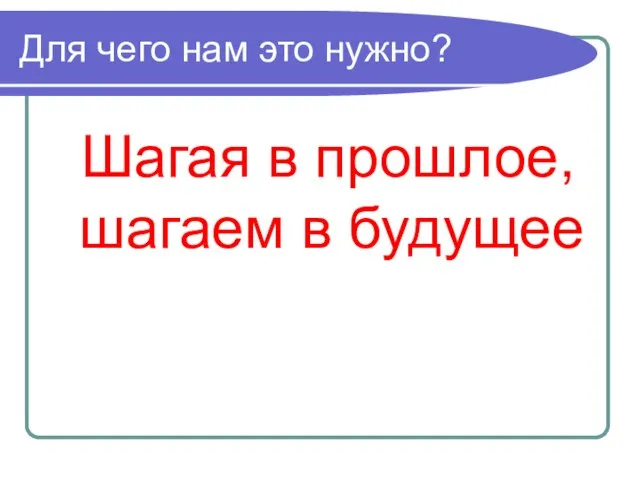 Для чего нам это нужно? Шагая в прошлое, шагаем в будущее