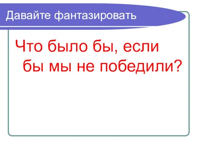 Давайте фантазировать Что было бы, если бы мы не победили?