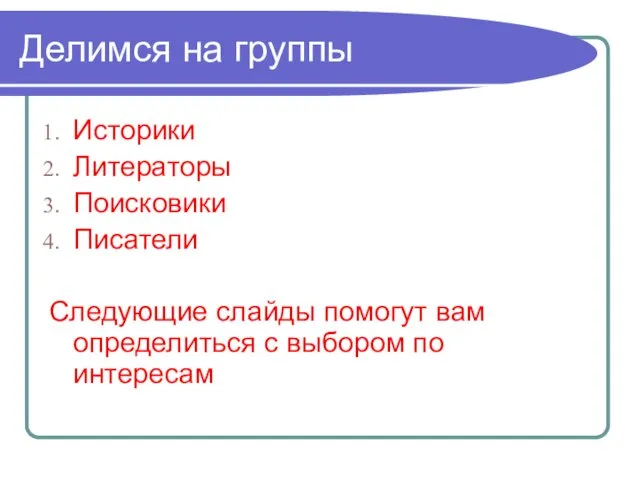 Делимся на группы Историки Литераторы Поисковики Писатели Следующие слайды помогут вам определиться с выбором по интересам