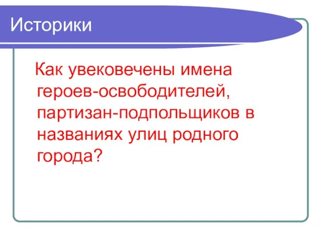 Историки Как увековечены имена героев-освободителей, партизан-подпольщиков в названиях улиц родного города?