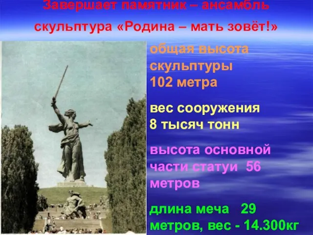 Завершает памятник – ансамбль скульптура «Родина – мать зовёт!» общая высота скульптуры