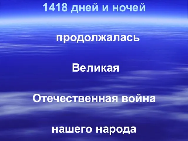 1418 дней и ночей продолжалась Великая Отечественная война нашего народа