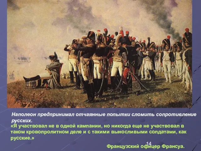 Наполеон предпринимал отчаянные попытки сломить сопротивление русских. «Я участвовал не в одной