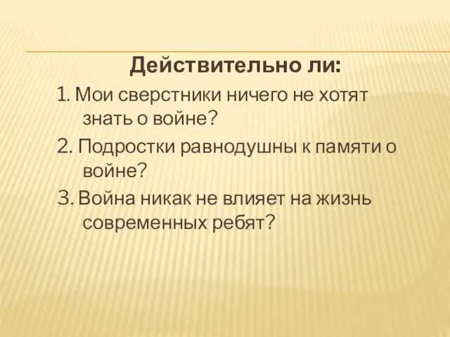 Действительно ли: 1. Мои сверстники ничего не хотят знать о войне? 2.