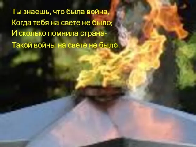 Ты знаешь, что была война, Когда тебя на свете не было; И