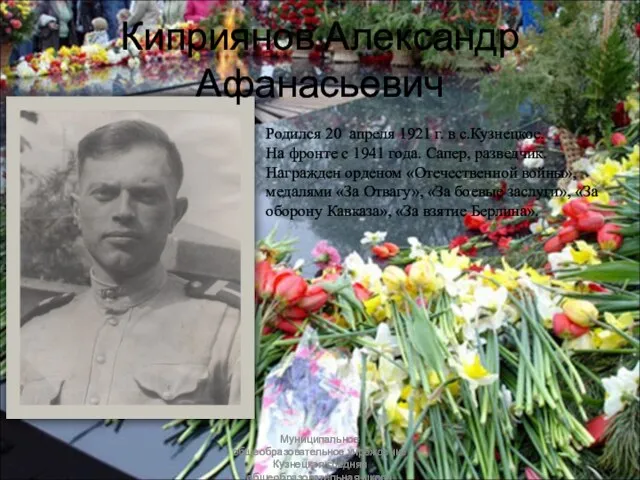 Родился 20 апреля 1921 г. в с.Кузнецкое. На фронте с 1941 года.