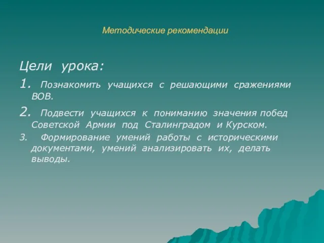 Методические рекомендации Цели урока: 1. Познакомить учащихся с решающими сражениями ВОВ. 2.