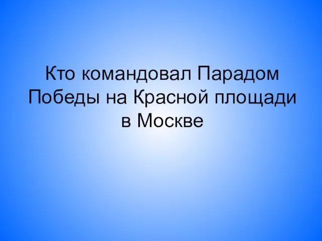 Кто командовал Парадом Победы на Красной площади в Москве