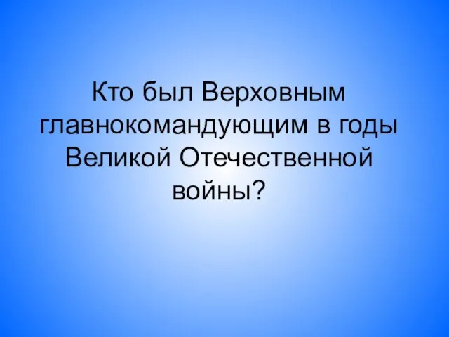 Кто был Верховным главнокомандующим в годы Великой Отечественной войны?