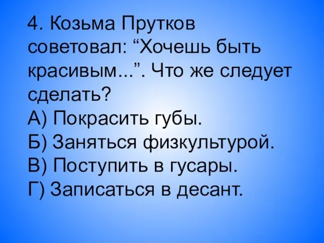 4. Козьма Прутков советовал: “Хочешь быть красивым...”. Что же следует сделать? А)