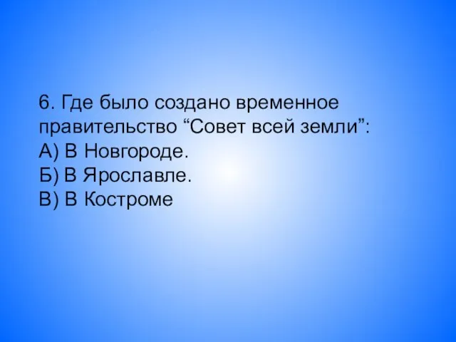 6. Где было создано временное правительство “Совет всей земли”: А) В Новгороде.