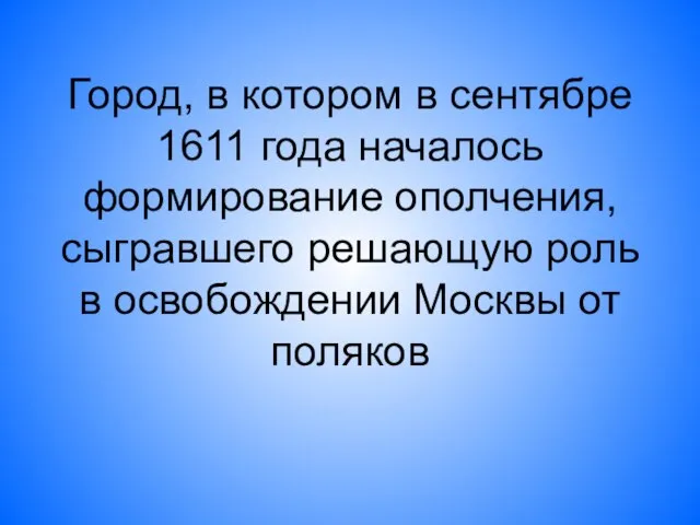 Город, в котором в сентябре 1611 года началось формирование ополчения, сыгравшего решающую