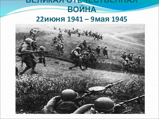 ВЕЛИКАЯ ОТЕЧЕСТВЕННАЯ ВОЙНА 22июня 1941 – 9мая 1945