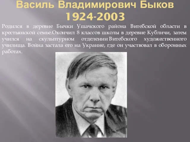 Василь Владимирович Быков 1924-2003 Родился в деревне Бычки Ушачского района Витебской области