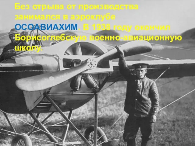 Без отрыва от производства занимался в аэроклубе ОСОАВИАХИМ. В 1938 году окончил Борисоглебскую военно-авиационную школу.