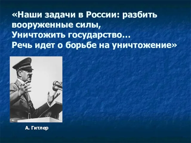 А. Гитлер «Наши задачи в России: разбить вооруженные силы, Уничтожить государство… Речь