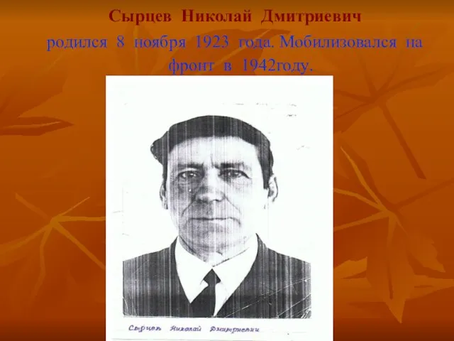 Сырцев Николай Дмитриевич родился 8 ноября 1923 года. Мобилизовался на фронт в 1942году.