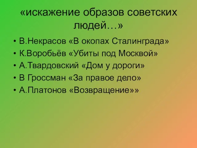 «искажение образов советских людей…» В.Некрасов «В окопах Сталинграда» К.Воробьёв «Убиты под Москвой»