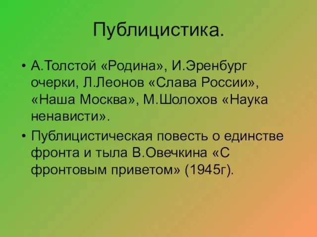 Публицистика. А.Толстой «Родина», И.Эренбург очерки, Л.Леонов «Слава России», «Наша Москва», М.Шолохов «Наука