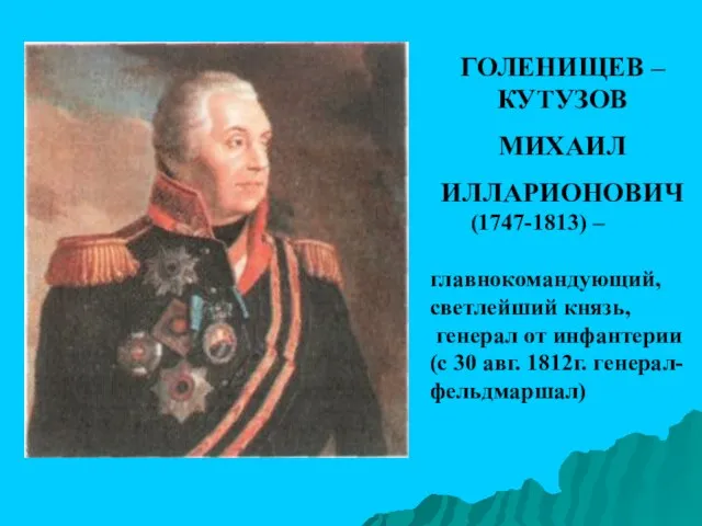 ГОЛЕНИЩЕВ –КУТУЗОВ МИХАИЛ ИЛЛАРИОНОВИЧ (1747-1813) – главнокомандующий, светлейший князь, генерал от инфантерии