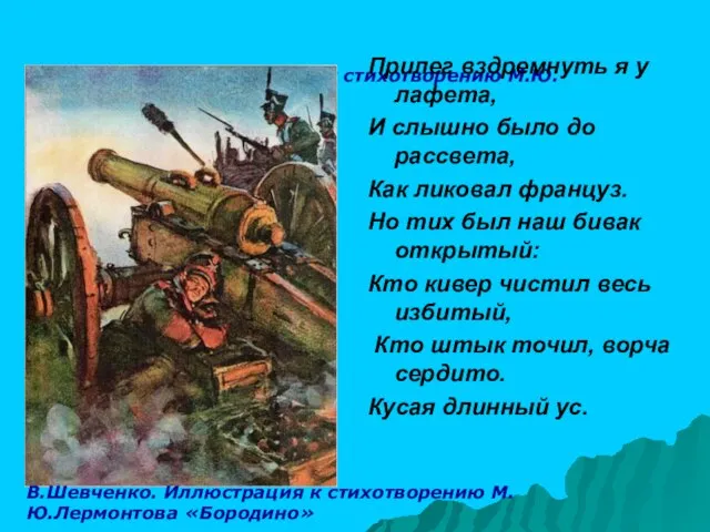 В.Шевченко. Иллюстрация к стихотворению М.Ю.Лермонтова «Бородино» Прилег вздремнуть я у лафета, И