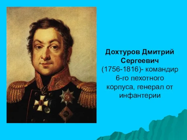 Дохтуров Дмитрий Сергеевич (1756-1816)- командир 6-го пехотного корпуса, генерал от инфантерии