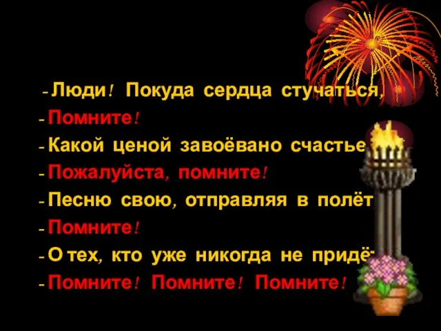 - Люди! Покуда сердца стучаться, - Помните! - Какой ценой завоёвано счастье,