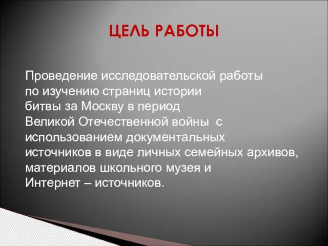 ЦЕЛЬ РАБОТЫ Проведение исследовательской работы по изучению страниц истории битвы за Москву