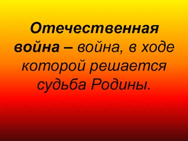 Отечественная война – война, в ходе которой решается судьба Родины.