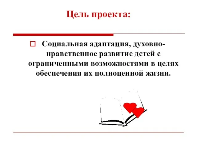 Цель проекта: Социальная адаптация, духовно-нравственное развитие детей с ограниченными возможностями в целях обеспечения их полноценной жизни.