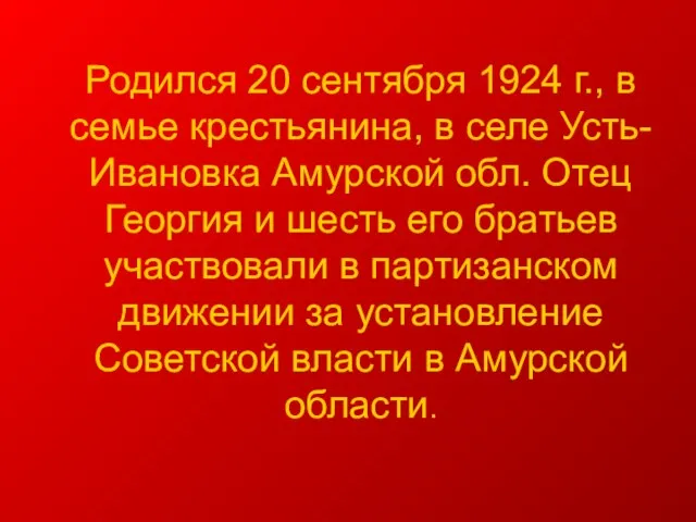 Родился 20 сентября 1924 г., в семье крестьянина, в селе Усть-Ивановка Амурской