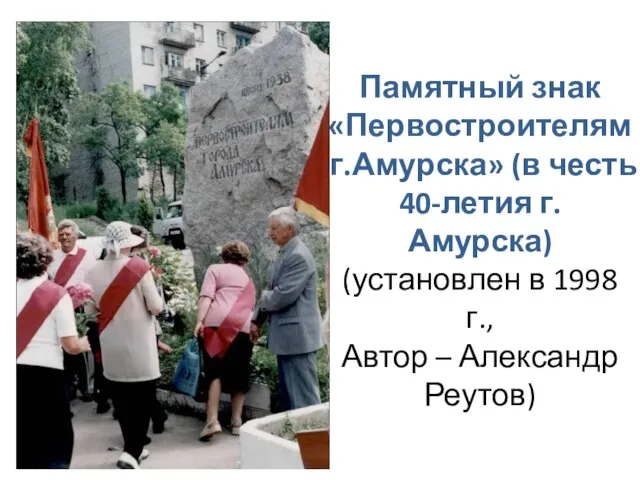 Памятный знак «Первостроителям г.Амурска» (в честь 40-летия г.Амурска) (установлен в 1998 г., Автор – Александр Реутов)