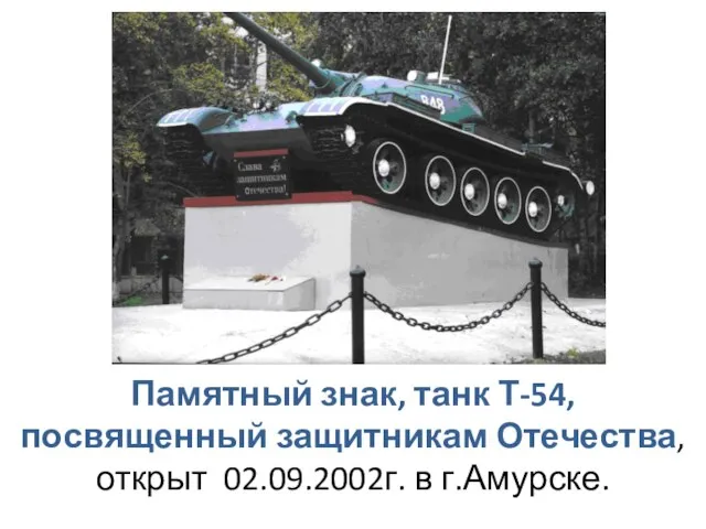 Памятный знак, танк Т-54, посвященный защитникам Отечества, открыт 02.09.2002г. в г.Амурске.