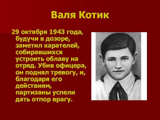 Валя Котик 29 октября 1943 года, будучи в дозоре, заметил карателей, собиравшихся