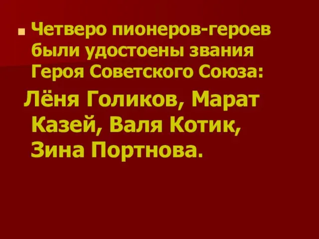 Четверо пионеров-героев были удостоены звания Героя Советского Союза: Лёня Голиков, Марат Казей, Валя Котик, Зина Портнова.