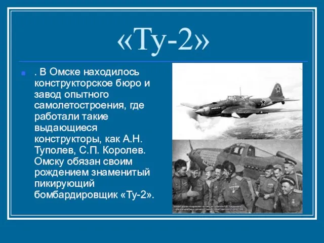 «Ту-2» . В Омске находилось конструкторское бюро и завод опытного самолетостроения, где