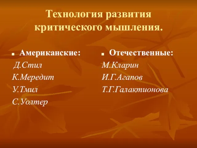 Технология развития критического мышления. Американские: Д.Стил К.Мередит У.Тмил С.Уолтер Отечественные: М.Кларин И.Г.Агапов Т.Г.Галактионова