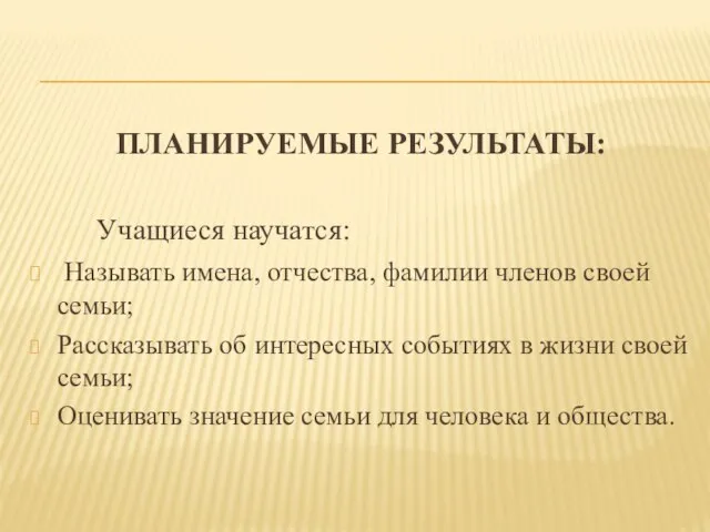 ПЛАНИРУЕМЫЕ РЕЗУЛЬТАТЫ: Учащиеся научатся: Называть имена, отчества, фамилии членов своей семьи; Рассказывать