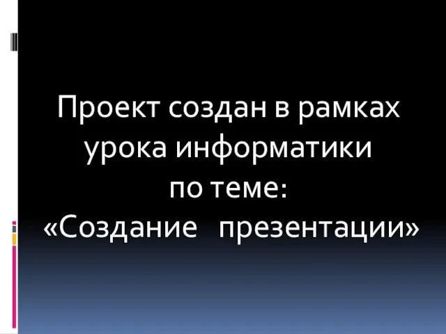 Проект создан в рамках урока информатики по теме: «Создание презентации»