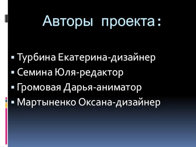 Авторы проекта: Турбина Екатерина-дизайнер Семина Юля-редактор Громовая Дарья-аниматор Мартыненко Оксана-дизайнер