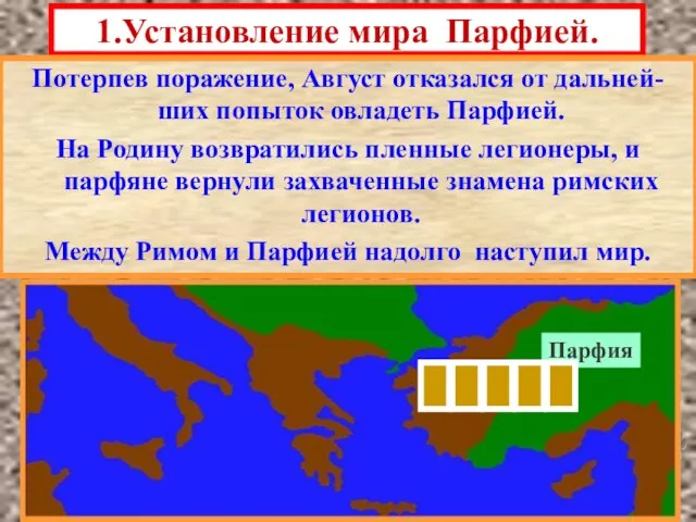 1.Установление мира Парфией. Потерпев поражение, Август отказался от дальней-ших попыток овладеть Парфией.