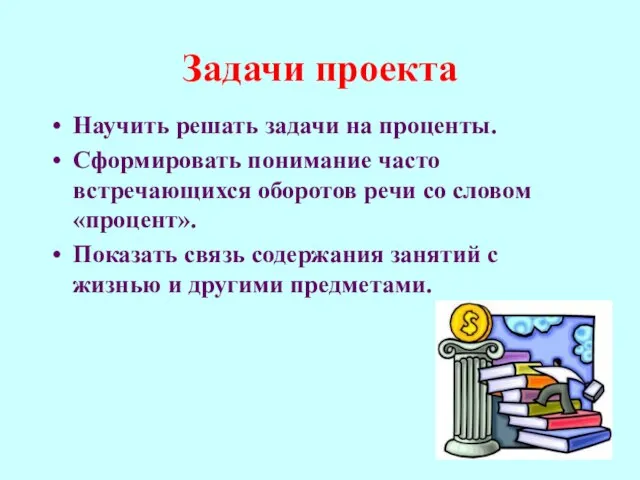 Задачи проекта Научить решать задачи на проценты. Сформировать понимание часто встречающихся оборотов