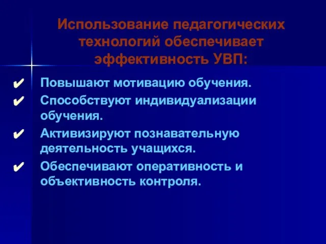 Использование педагогических технологий обеспечивает эффективность УВП: Повышают мотивацию обучения. Способствуют индивидуализации обучения.