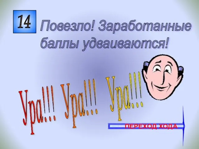 14 Ура!!! Ура!!! Ура!!! Повезло! Заработанные баллы удваиваются! ПЕРЕХОД ХОДА