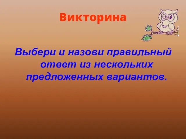 Викторина Выбери и назови правильный ответ из нескольких предложенных вариантов.