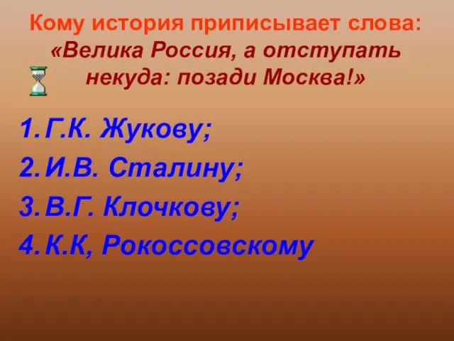 Кому история приписывает слова: «Велика Россия, а отступать некуда: позади Москва!» Г.К.