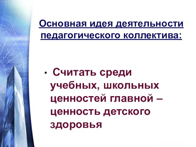 Основная идея деятельности педагогического коллектива: Считать среди учебных, школьных ценностей главной – ценность детского здоровья