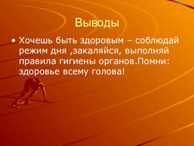 Выводы Хочешь быть здоровым – соблюдай режим дня ,закаляйся, выполняй правила гигиены органов.Помни: здоровье всему голова!