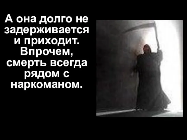 А она долго не задерживается и приходит. Впрочем, смерть всегда рядом с наркоманом.