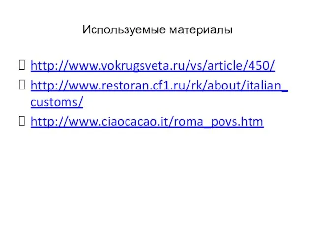 Используемые материалы http://www.vokrugsveta.ru/vs/article/450/ http://www.restoran.cf1.ru/rk/about/italian_customs/ http://www.ciaocacao.it/roma_povs.htm